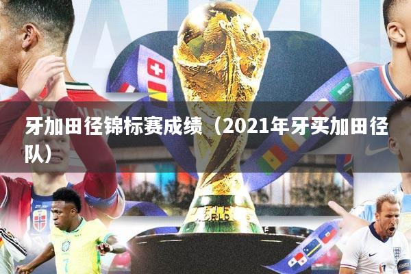 牙加田径锦标赛成绩（2021年牙买加田径队）