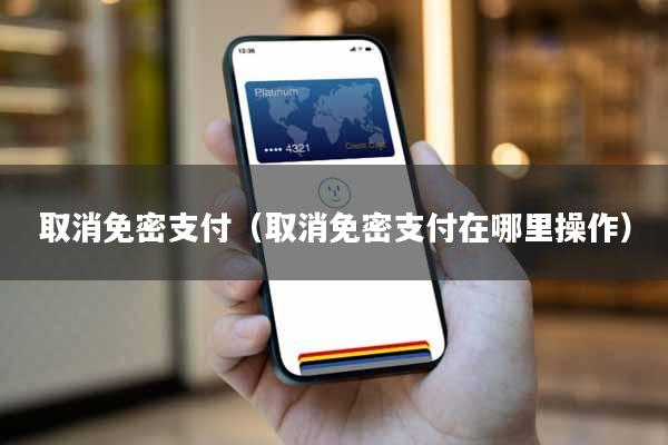 取消免密支付（取消免密支付在哪里操作）